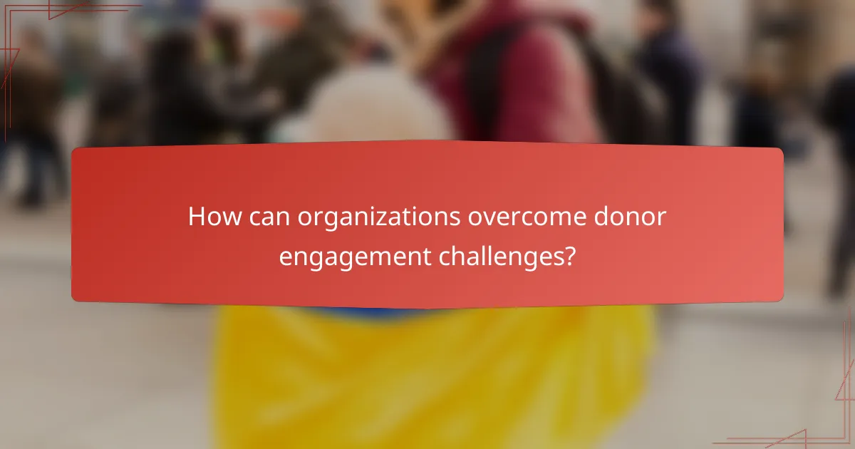 How can organizations overcome donor engagement challenges?
