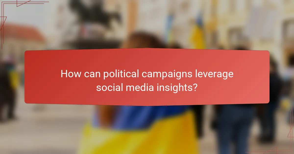 How can political campaigns leverage social media insights?