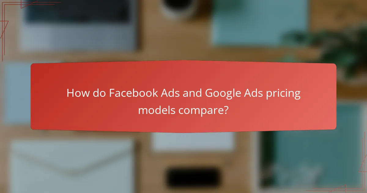 How do Facebook Ads and Google Ads pricing models compare?