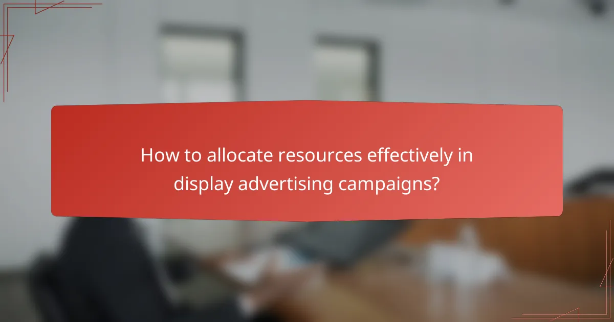 How to allocate resources effectively in display advertising campaigns?