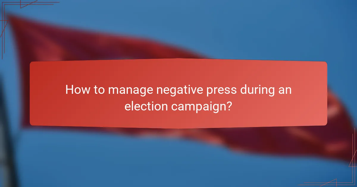 How to manage negative press during an election campaign?