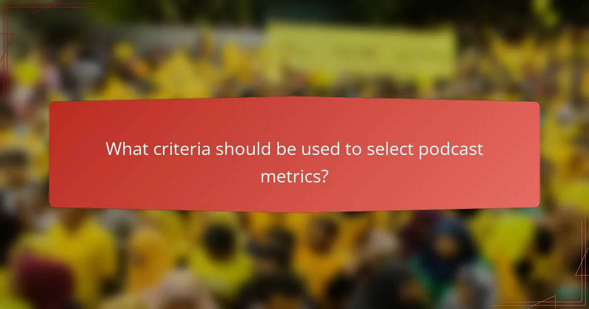 What criteria should be used to select podcast metrics?