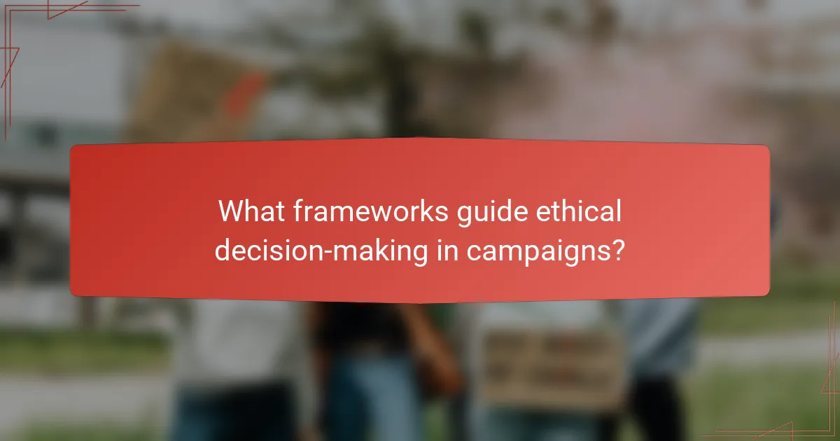 What frameworks guide ethical decision-making in campaigns?