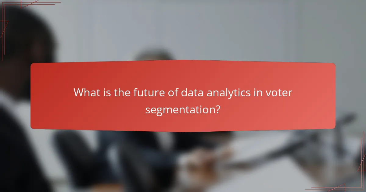 What is the future of data analytics in voter segmentation?