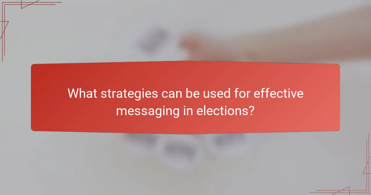 What strategies can be used for effective messaging in elections?